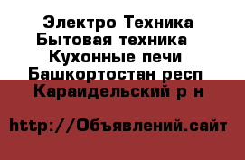 Электро-Техника Бытовая техника - Кухонные печи. Башкортостан респ.,Караидельский р-н